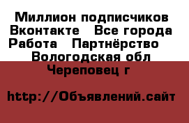 Миллион подписчиков Вконтакте - Все города Работа » Партнёрство   . Вологодская обл.,Череповец г.